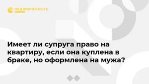 Если квартира была куплена в браке но оформлена на мужа